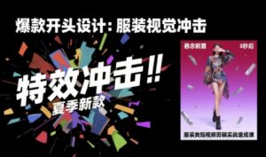 服装类短视频剪辑实战速成课,30天掌握算法适配剪辑术,完播率提升25%-升阶有道