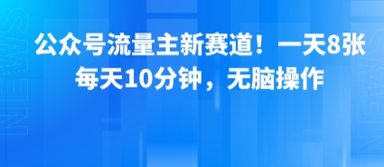 公众号流量主新赛道！一天8张，每天10分钟，无脑操作-升阶有道