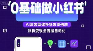 0基础如何做涨粉变现的小红书,AI高效助你賺钱效率倍增-升阶有道
