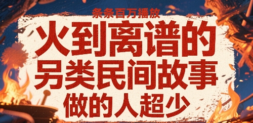 火到离谱的另类民间故事，条条百W播放，做的人超少-升阶有道
