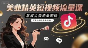 美业精英短视频流量课,掌握抖音流量密码,天天有询单,条条有转化-升阶有道