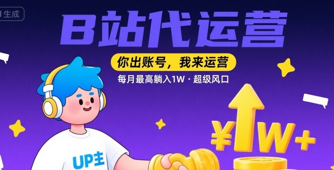 【B站代运营 】你出账号，我来运营，每月最高躺入1W，超级风口【揭秘】-升阶有道