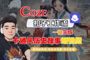 COZE扣子工作流一键生成卡通风历史故事短视频,保姆级教程-智能体搭建-项目实操-升阶有道