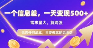 一个信息差，一天变现5张+，需求量大，复购强，无需任何成本，只要做就能见收益【揭秘】-升阶有道