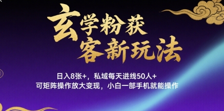 玄学粉获客新玩法日入8张+， 私域每天进线50人+，可矩阵操作放大变现，小白一部手机就能操作-升阶有道