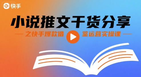 小说推文干货分享之快手爆款借鉴运营实操课-升阶有道