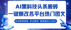AI黑科技头条搬砖,一键爆改各平台热门图文 自动配图排版,秒过原创,矩阵搞月入2W+【揭秘】-升阶有道