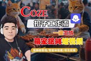 COZE扣子工作流一键生成萌宠摆摊短视频,保姆级教程-智能体搭建-项目实操-升阶有道