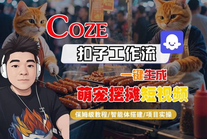 COZE扣子工作流一键生成萌宠摆摊短视频，保姆级教程-智能体搭建-项目实操-升阶有道