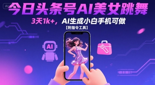 今日头条号AI美女跳舞，3天1k+，AI生成小白手机可做【附指令工具】-升阶有道