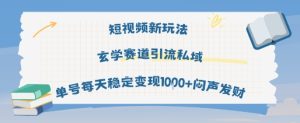 短视频新玩法玄学赛道引流私域单号每天稳定变现1k+闷声发财-升阶有道
