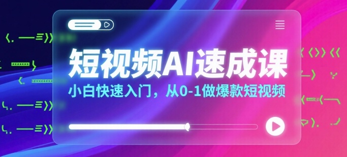 短视频AI速成课，小白快速入门，从0-1做爆款短视频-升阶有道