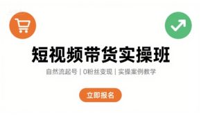 短视频带货实操班，自然流电商快速起号，实现轻松带货变现-升阶有道