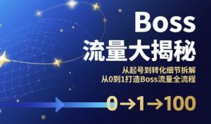 Boss流量大揭秘，从起号到转化细节拆解，从0到1打造Boss流量全流程-升阶有道