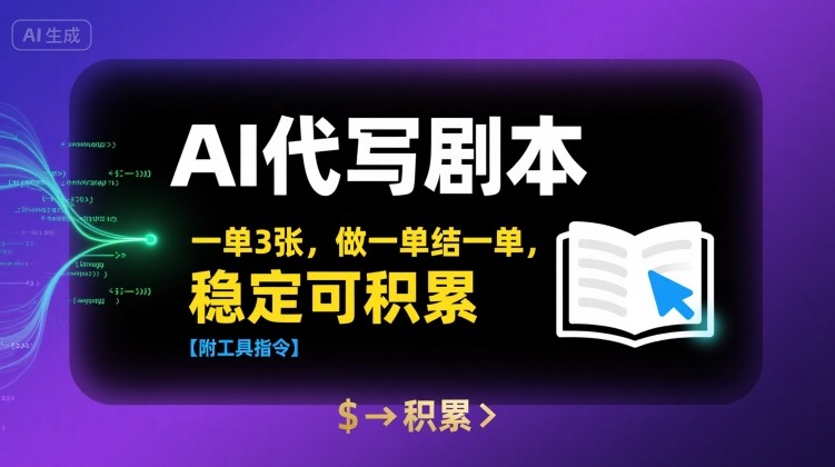 AI代写剧本，一单3张，做一单结一单，稳定可积累【附工具指令】-升阶有道