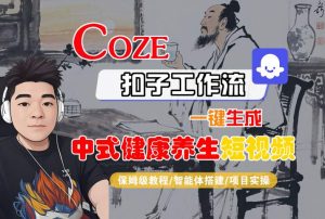 Coze扣子工作流一键生成中式健康养生短视频，保姆级教程-智能体搭建-项目实操-升阶有道