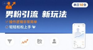 男粉引流新玩法，操作逻辑非常简单，单日10张轻轻松松-升阶有道