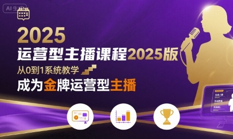 运营型主播课程2025版，从0到1教你成为金牌运营型主播-升阶有道