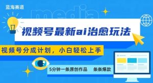 视频号分成最新ai治愈玩法,5分钟一条爆款,日入多张,小白也能轻松上手-升阶有道