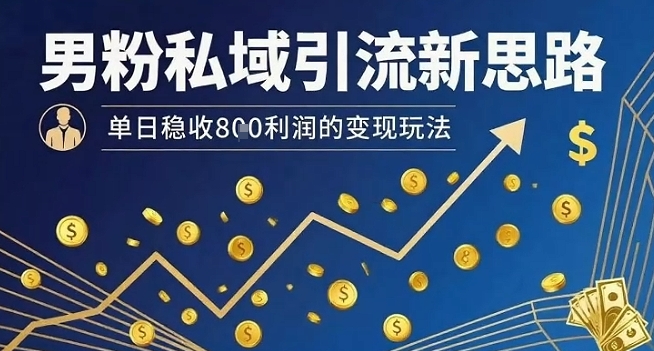 男粉私域引流新思路，单日稳收8张利润的变现玩法-升阶有道