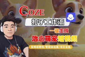 COZE扣子工作流一键生成治愈萌究短视频,保姆级教程-智能体搭建-项目实操-升阶有道