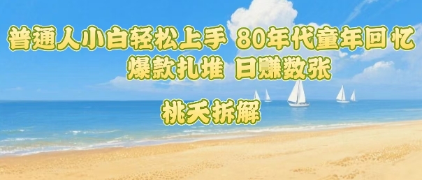 普通人小白轻松上手 80年代童年回忆杀，爆款扎堆，日入数张-升阶有道