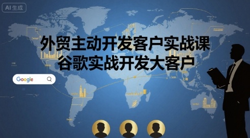外贸主动开发客户实战课，谷歌实战开发大客户-升阶有道