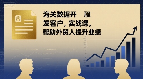 海关数据开发客户实战课，帮助外贸人提升业绩-升阶有道