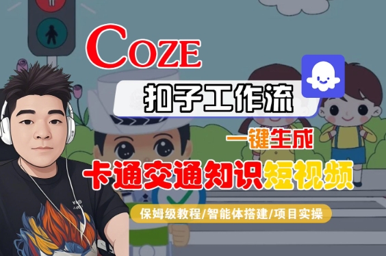 COZE扣子工作流一键生成卡通交通知识短视频，保姆级教程-智能体搭建-项目实操-升阶有道