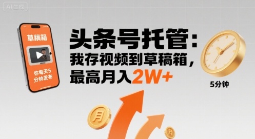 【头条号托管 】我存视频到草稿箱，你每天5分钟发布，最高月入2W+【揭秘】-升阶有道