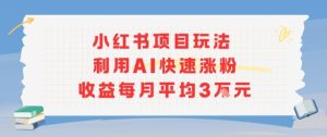 小红书商单项目新玩法,利用AI快速涨粉收益每月平均3W-升阶有道