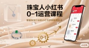 珠宝人小红书0-1运营课程,掌握珠宝行业的小红书多种账号玩法-升阶有道