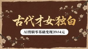古代才女独白视频新玩法单条视频变现多张，AI剪辑零基础即可上手-升阶有道