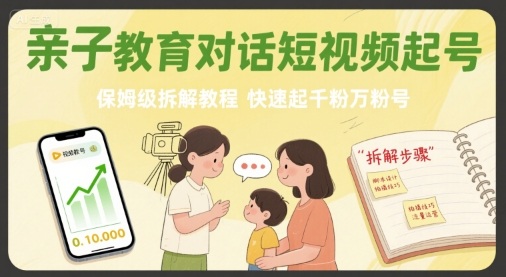 亲子教育对话短视频起号，保姆级拆解教程，快速起千粉万粉号-升阶有道