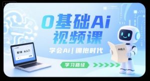 0基础Ai视频课,学会Ai,拥抱时代-升阶有道