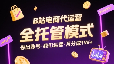 B站电商代运营，全托管模式，你出账号，我们来运营，每月分成1W+【揭秘】-升阶有道