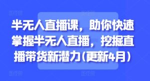 半无人直播课,助你快速掌握半无人直播,挖掘直播带货新潜力(更新8月)-升阶有道
