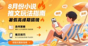 8月份小说推文玩法指南,暑假高峰期搞钱-升阶有道