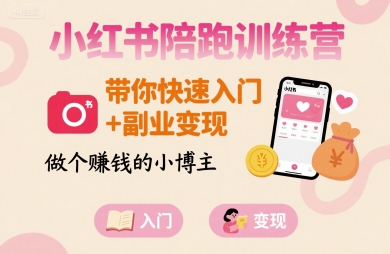 小红书陪跑训练营，带你快速入门+副业变现，做个賺钱的小博主-升阶有道