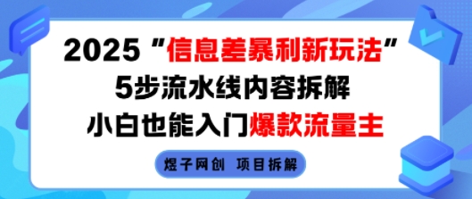 2025信息差暴利新玩法，5步流水线内容拆解，小白也能入门爆款流量主-升阶有道