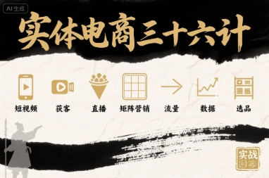 实体电商三十六计，短视频-获客-直播-矩阵营销-流量-数据-选品-升阶有道