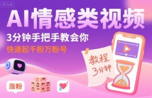 AI情感类视频，3分钟手把手教会你，快速起千粉万粉号-升阶有道