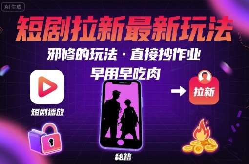 解锁短剧拉新最新玩法，邪修的玩法，直接抄作业，早用早吃肉-升阶有道