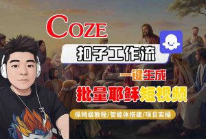 Coze扣子工作流一键生成批量耶稣短视频，保姆级教程-智能体搭建-项目实操-升阶有道