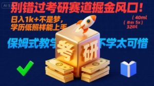 别错过考研赛道掘金风口!日入 1k + 不是梦,学历低照样能上手,保姆式教学包会,不学太可惜【揭秘】-升阶有道