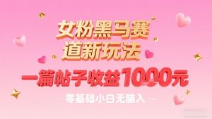 女粉黑马赛道新玩法，一篇帖子收益1k，零基础小白无脑入非常适合-升阶有道