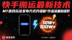 快手搬运最新技术，MT混合玩法发布方式升级版，作品流量超级好-升阶有道