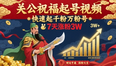 关公祝福起号视频，快速起千粉万粉号，7天涨粉3W-升阶有道