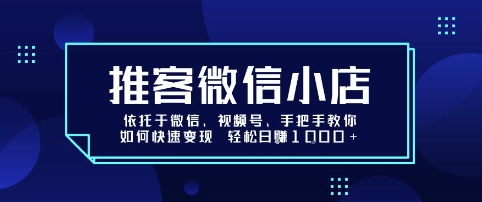 推客微信小店依托于微信、视频号，手把手教你如何快速变现 轻松日入1k+【揭秘】-升阶有道