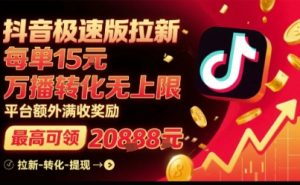 抖音极速版拉新,平台扶持力度大,每单15米,万播转化无上限,平台额外满收奖励-升阶有道